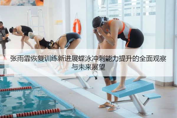 张雨霏恢复训练新进展蝶泳冲刺能力提升的全面观察与未来展望