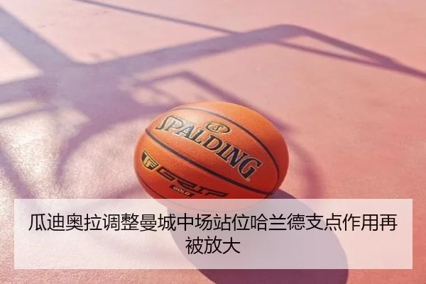 瓜迪奥拉调整曼城中场站位哈兰德支点作用再被放大